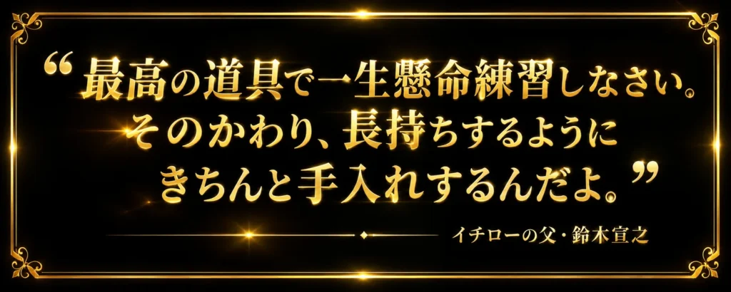 「最高の道具で一生懸命練習しなさい。そのかわり、長持ちするようにきちんと手入れするんだよ」というイチローの父・鈴木宣之の言葉を、暗い背景に引用符とともに配置した引用カード